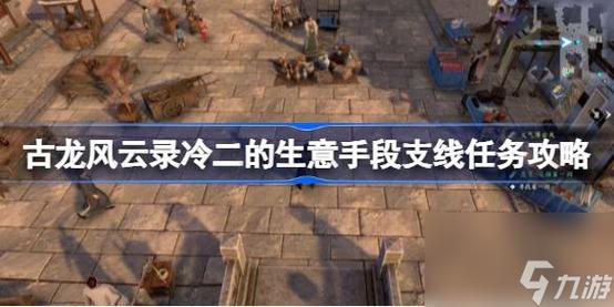 古龙风云录冷二的生意手段支线任务怎么做-冷二的生意手段支线任务攻略