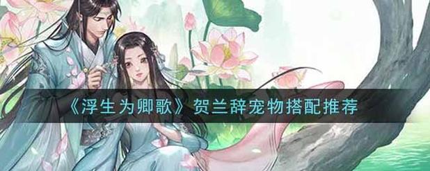 浮生为卿歌贺兰辞技能强度如何-贺兰辞技能强度介绍