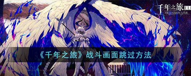 千年之旅战斗画面怎么跳过-战斗画面跳过方法一览