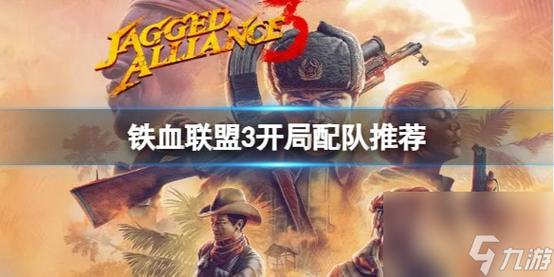 铁血联盟3开局选择哪些雇佣兵-开局雇佣兵选择推荐