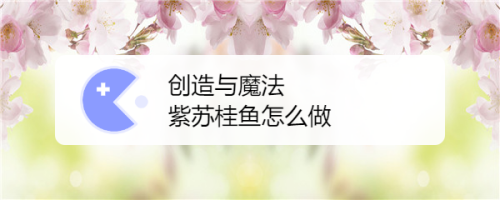 创造与魔法紫苏桂鱼配方是什么-紫苏桂鱼配方一览
