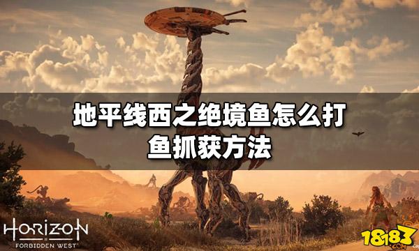 地平线西之绝境怎么抓鱼-抓鱼方法技巧一览