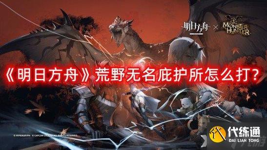 明日方舟荒野无名庇护所怎么打-荒野无名庇护所打法攻略一览