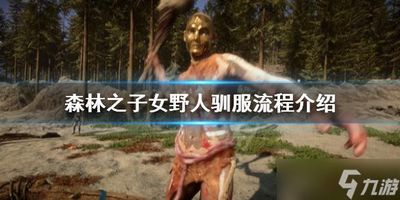 森林之子女野人怎么驯服-女野人驯服攻略一览