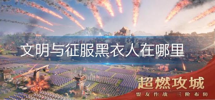 文明与征服黑衣人位置汇总分享文明与征服密探抓捕攻略