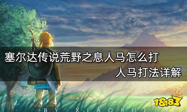塞尔达传说荒野之息人马打法教学一览介绍_塞尔达传说荒野之息人马打法教...
