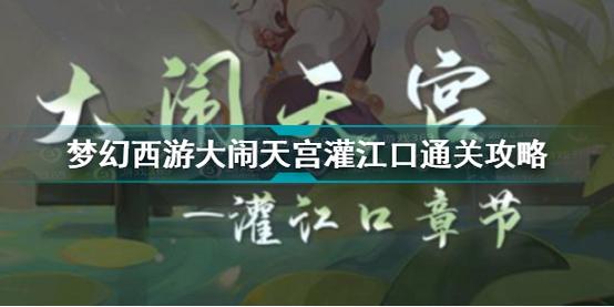 梦幻西游大闹天宫灌江口怎么过梦幻西游大闹天宫灌江口通关攻略