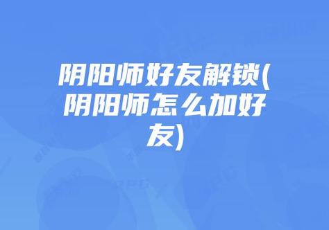 《阴阳师》好友羁绊玩法及奖励介绍介绍_《阴阳师》好友羁绊玩法及奖励...
