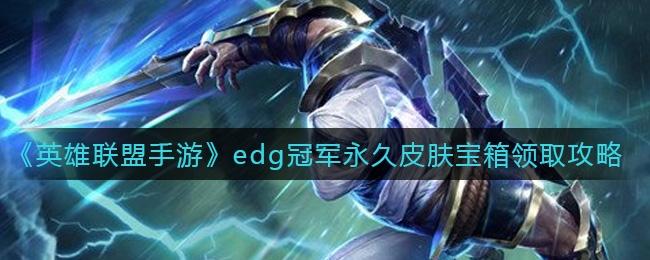 如何在英雄联盟手游edg冠军永久皮肤宝盒中获取皮肤?
