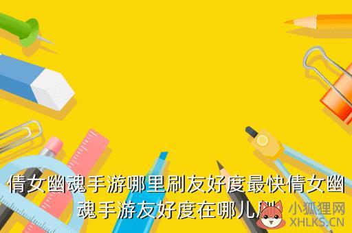 倩女幽魂手游哪里刷友好度最快