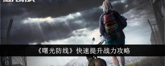 曙光防线战力怎么提升(战力快速提升技巧分享)
