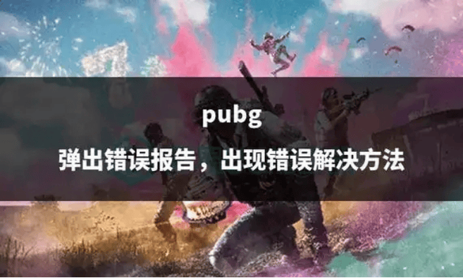 绝地求生游戏错误-绝地求生大逃杀应用程序错误解决办法
